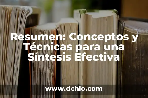 Significado de Síntesis y Resumen 3 Resumen: Conceptos y Técnicas para una Síntesis Efectiva
