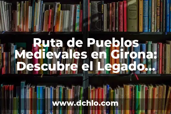 ¿Puede Ir el Girona a la Champions? Análisis de Posibilidades y Ruta al Éxito 8 Ruta de Pueblos Medievales en Girona: Descubre el Legado Histórico