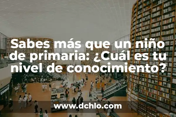 Cual Es El Significado de Sabes 6 Sabes más que un niño de primaria: ¿Cuál es tu nivel de conocimiento?