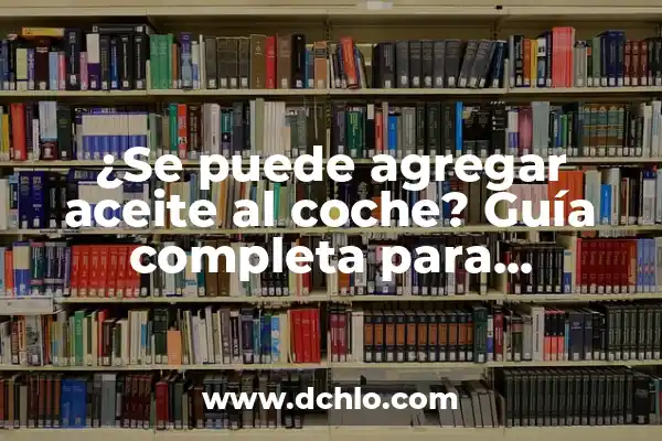 Cada Cuantos Km Hay que Cambiar el Aceite del Coche: Guía Completa 7 ¿Se puede agregar aceite al coche? Guía completa para entender la función del aceite en tu vehículo