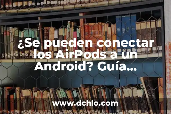 ¿Cómo saber si los AirPods están cargando? - Guía Definitiva 5 ¿Se pueden conectar los AirPods a un Android? Guía definitiva para conectar AirPods a dispositivos Android