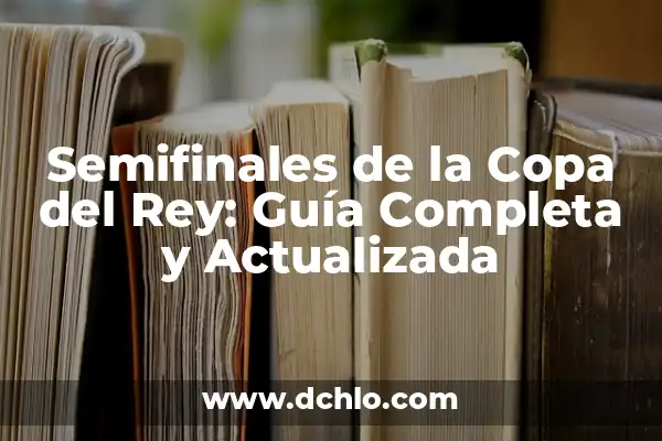 Resultados Partidos Copa del Rey en Vivo 5 Semifinales de la Copa del Rey: Guía Completa y Actualizada