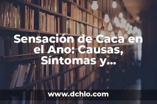 Significado de sensación de filosofía D 6 Sensación de Caca en el Ano: Causas, Síntomas y Tratamientos