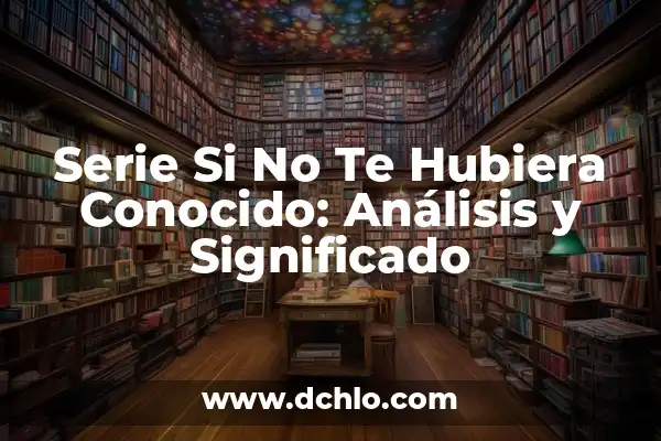 El significado de soñar con alguien conocido 4 Serie Si No Te Hubiera Conocido: Análisis y Significado