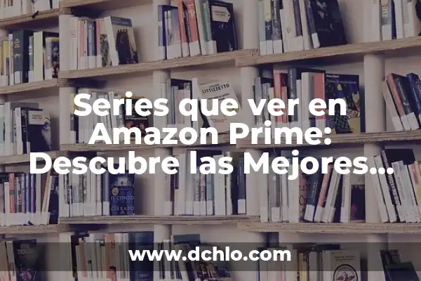 ¿Qué Serie Ver en Amazon Prime? Descubre las Mejores Opciones 4 Series que ver en Amazon Prime: Descubre las Mejores Opciones