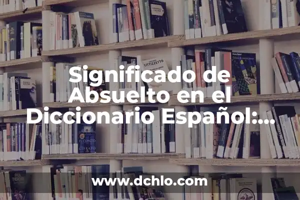 Significado de Ogro en el Diccionario Español 8 Significado de Absuelto en el Diccionario Español: Todo lo que Necesitas Saber