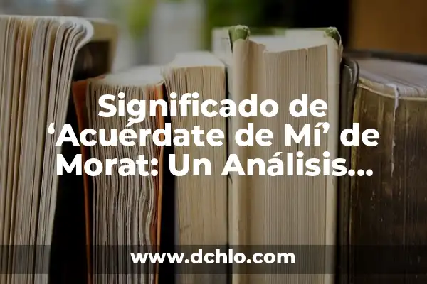 Mi Escudo de Armas: Un Simbolismo Profundo 8 Significado de ‘Acuérdate de Mí’ de Morat: Un Análisis Profundo