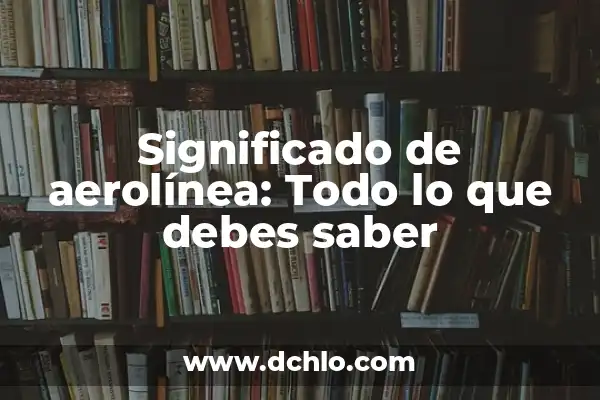 ¿Cómo se dice Lagaña o Legaña? - Todo lo que debes saber 8 Significado de aerolínea: Todo lo que debes saber