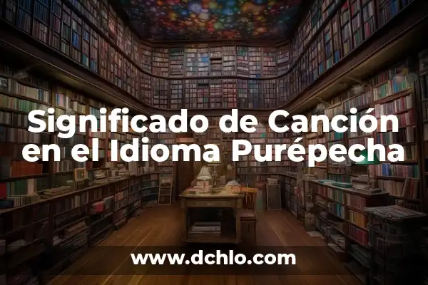 Descubriendo los Significados de Tarasca y Purepecha 5 Significado de Canción en el Idioma Purépecha
