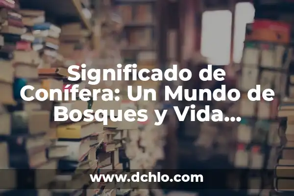 El significado de pinar: Un viaje a través de los bosques de pino 5 Significado de Conífera: Un Mundo de Bosques y Vida Silvestre