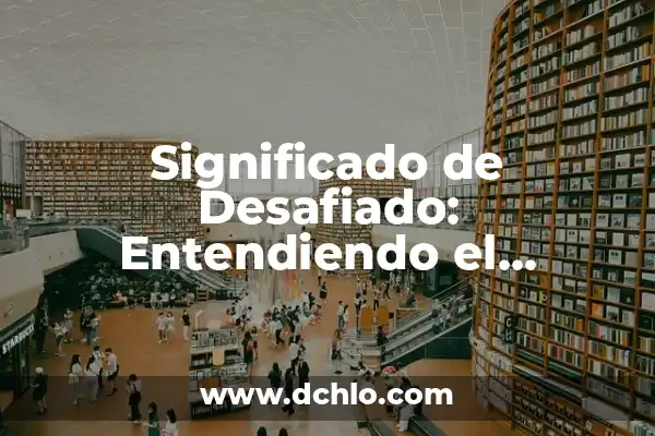 Bebés: El significado en español de un término esencial 5 Significado de Desafiado: Entendiendo el Término