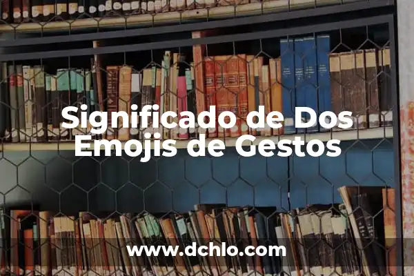 Tipos de gestos y su significado: El lenguaje del cuerpo 6 Significado de Dos Emojis de Gestos