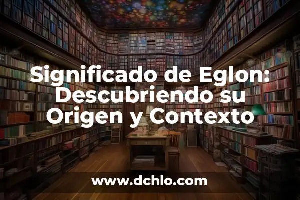 Significado de los Elementos en su Contexto 8 Significado de Eglon: Descubriendo su Origen y Contexto
