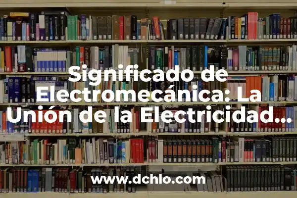 Mecanografía - El Arte de la Escritura Mecánica 8 Significado de Electromecánica: La Unión de la Electricidad y la Mecánica