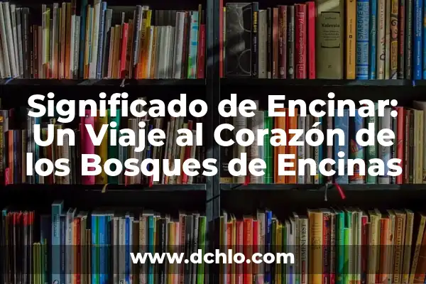 Significado de Conífera: Un Mundo de Bosques y Vida Silvestre 8 Significado de Encinar: Un Viaje al Corazón de los Bosques de Encinas
