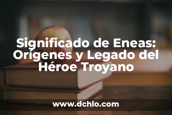 El Significado Bíblico del Nombre Héctor 7 Significado de Eneas: Orígenes y Legado del Héroe Troyano