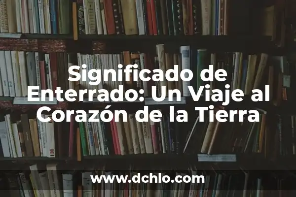 Significado de Soterrar: Un Viaje al Corazón de la Tierra 7 Significado de Enterrado: Un Viaje al Corazón de la Tierra