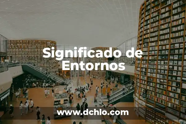 Condiciones Laborales: Un Enfoque Integral 5 Significado de Entornos