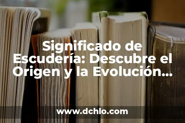El Origen y Evolución del Concepto de Cultura 3 Significado de Escudería: Descubre el Origen y la Evolución de un Término Histórico