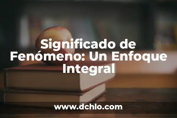 Significado de Ejemplo: Un Enfoque Integral 8 Significado de Fenómeno: Un Enfoque Integral