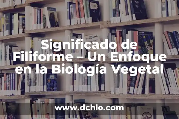 El significado de la germinación: clave para la vida vegetal 6 Significado de Filiforme – Un Enfoque en la Biología Vegetal