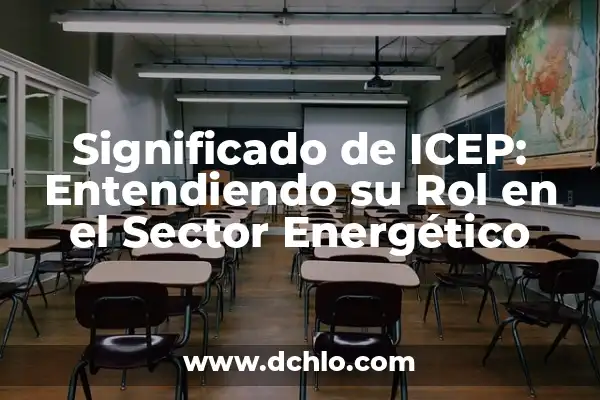 Manejo: El Arte de la Gestión Efectiva 3 Significado de ICEP: Entendiendo su Rol en el Sector Energético
