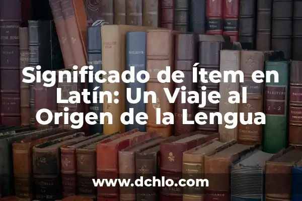 Monogenesis de la Lengua Significado: Un Viaje al Origen del Lenguaje 8 Significado de Ítem en Latín: Un Viaje al Origen de la Lengua