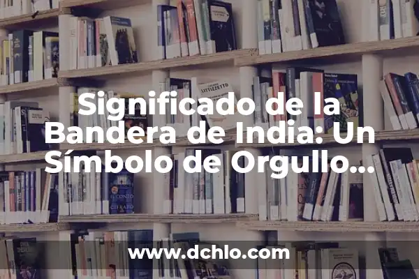 Bandera Insurgente de México - Un Símbolo Histórico 8 Significado de la Bandera de India: Un Símbolo de Orgullo Nacional