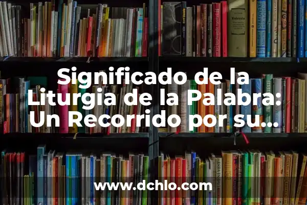 Significado del Nombre de Anuario: Un Recorrido por su Importancia 5 Significado de la Liturgia de la Palabra: Un Recorrido por su Importancia y Tradición