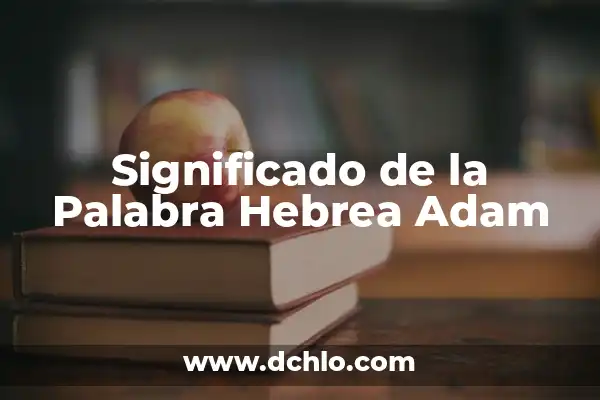 El Significado del 14 de Febrero en la Tradición Hebrea 3 Significado de la Palabra Hebrea Adam