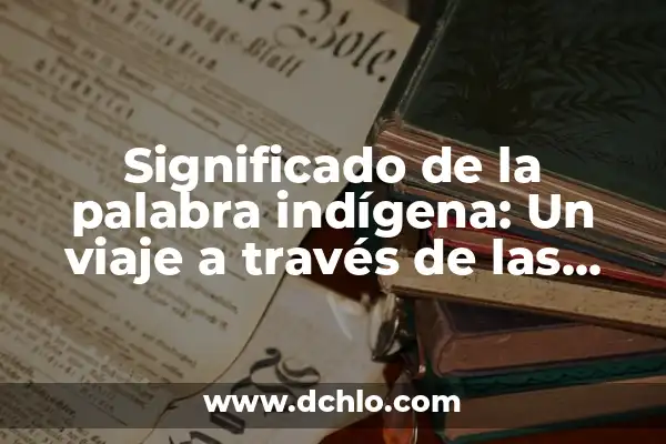Ver el significado de cacicazgos: Un viaje al pasado indígena 5 Significado de la palabra indígena: Un viaje a través de las culturas originarias