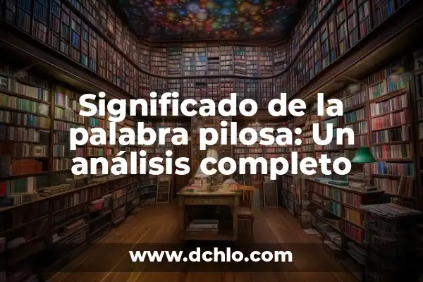 Impoluta significado de la palabra: Un análisis detallado y completo 7 Significado de la palabra pilosa: Un análisis completo