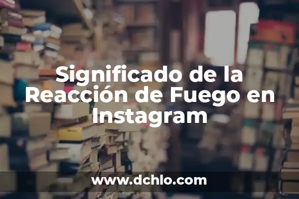 Ignición de un Fuego Significado 3 Significado de la Reacción de Fuego en Instagram