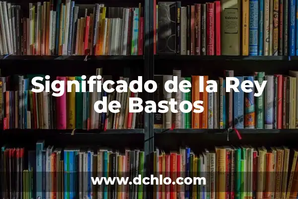 El Significado del A de Bastos 3 Significado de la Rey de Bastos
