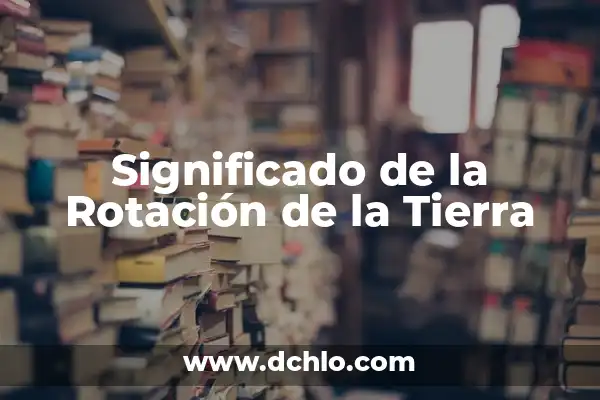 El Significado del Movimiento de Rotación 3 Significado de la Rotación de la Tierra