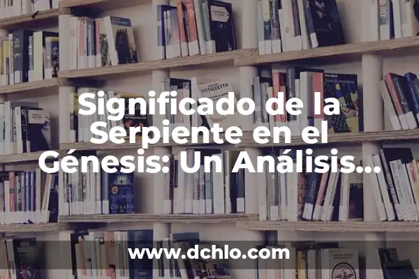 Significado del Nombre de Génesis 8 Significado de la Serpiente en el Génesis: Un Análisis Bíblico