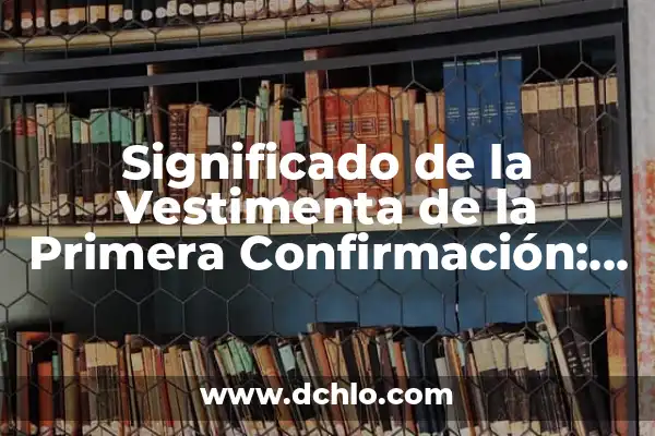 El Concepto de Verificación: Más que una Simple Confirmación 5 Significado de la Vestimenta de la Primera Confirmación: Un Enfoque Detallado