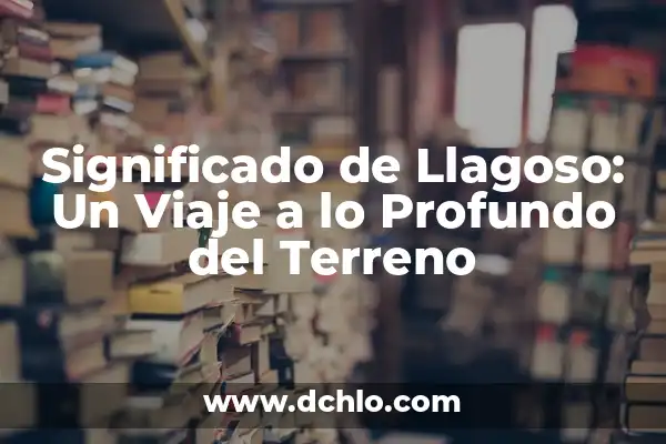 Mejoramiento de Terreno Natural: Una Guía Completa 7 Significado de Llagoso: Un Viaje a lo Profundo del Terreno
