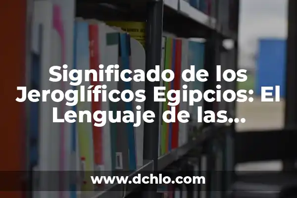 El misterio detrás de la psicología insospechada 3 Significado de los Jeroglíficos Egipcios: El Lenguaje de las Antiguas Civilizaciones