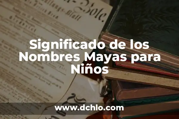 Nombres de Niños con Significado Bíblico 8 Significado de los Nombres Mayas para Niños