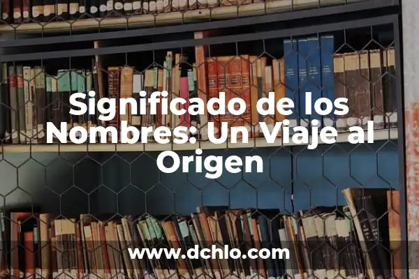 El significado de nombres con origen lingüístico 8 Significado de los Nombres: Un Viaje al Origen