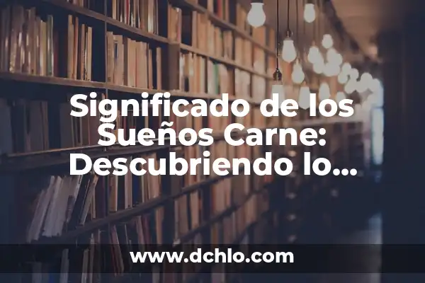 Significado de Sonhos: Descubriendo el Mundo de los Sueños 7 Significado de los Sueños Carne: Descubriendo lo Invisible