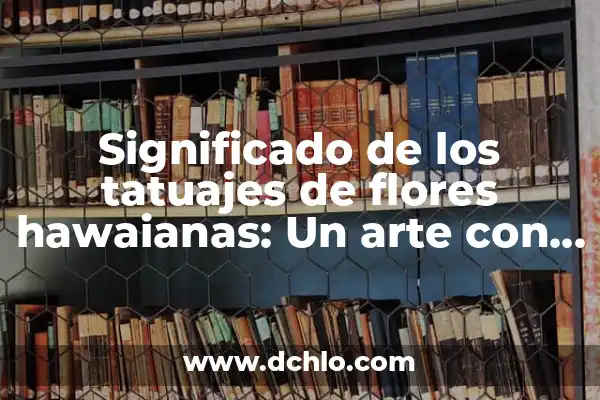 Tatuajes de Iniciales: El Arte de la Simbología Personal 4 Significado de los tatuajes de flores hawaianas: Un arte con historia