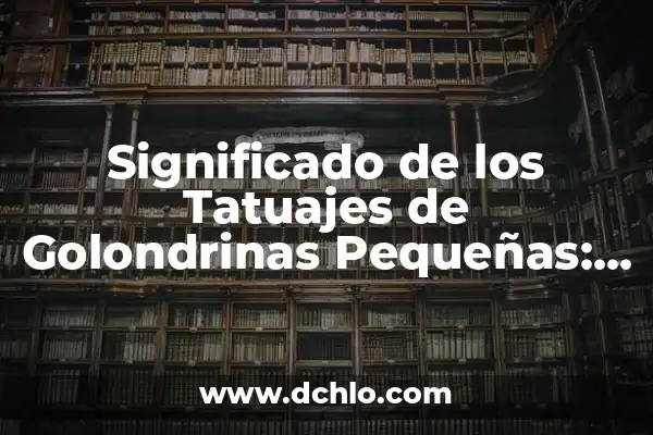 Tatuajes de Golondrinas para Hombres: Un Simbolismo Profundo 7 Significado de los Tatuajes de Golondrinas Pequeñas: Un Simbolismo Profundo