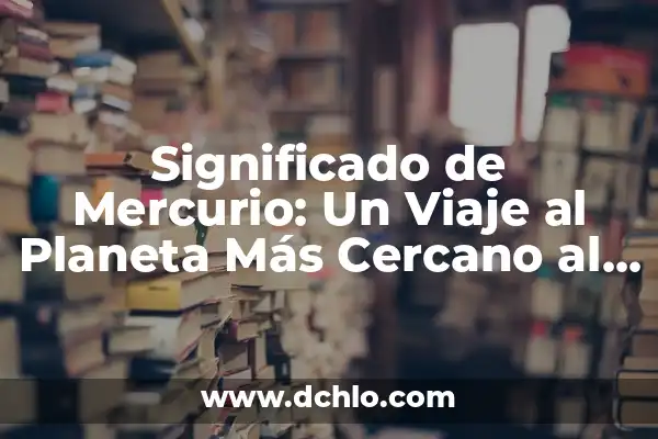 Significados de la Palabra Metro 5 Significado de Mercurio: Un Viaje al Planeta Más Cercano al Sol