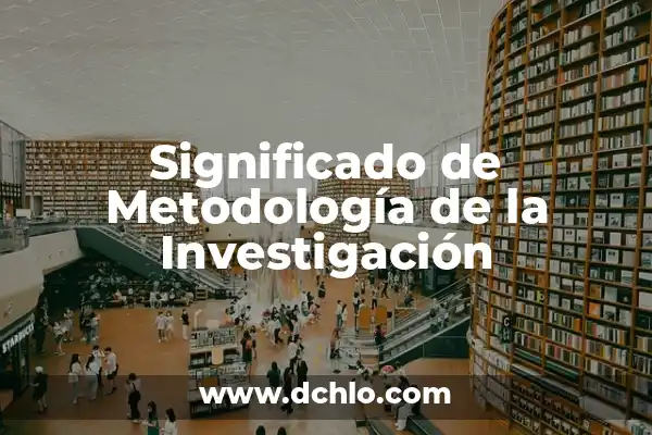 Cómo hacer la metodología de investigación de una tesis 6 Significado de Metodología de la Investigación