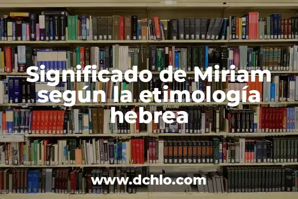 El Significado del 14 de Febrero en la Tradición Hebrea 5 Significado de Miriam según la etimología hebrea