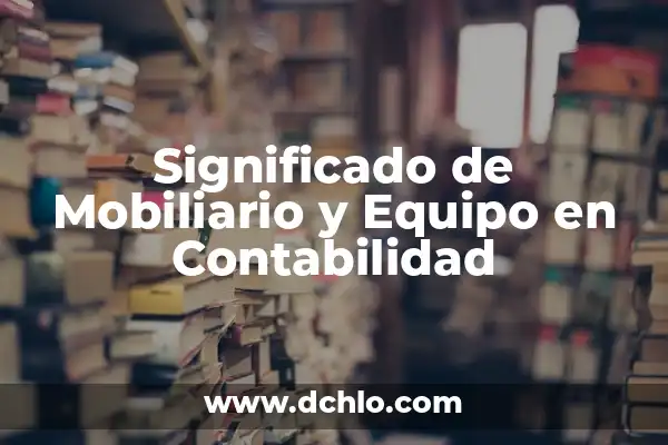 Tecnicismos de Arquitectura y su Significado 6 Significado de Mobiliario y Equipo en Contabilidad