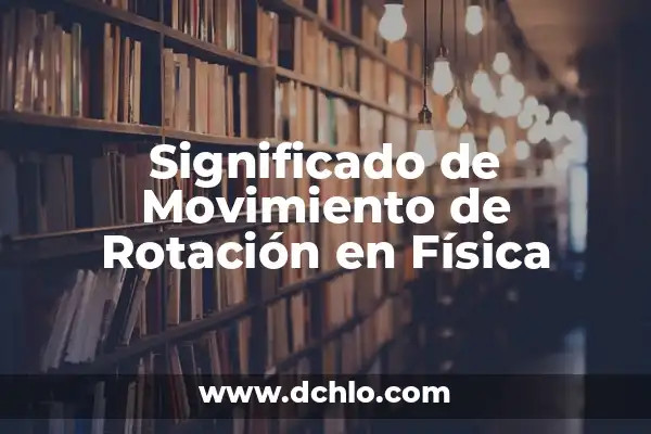 El Significado del Movimiento de Rotación 5 Significado de Movimiento de Rotación en Física
