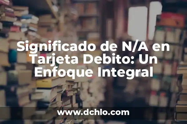 Cómo hacer una transacción de una tarjeta a otra 4 Significado de N/A en Tarjeta Debito: Un Enfoque Integral